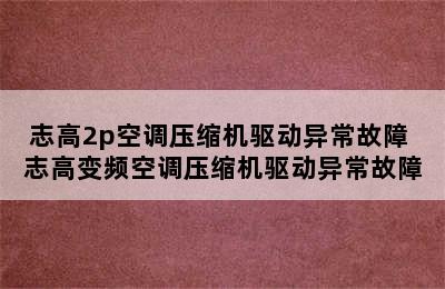 志高2p空调压缩机驱动异常故障 志高变频空调压缩机驱动异常故障